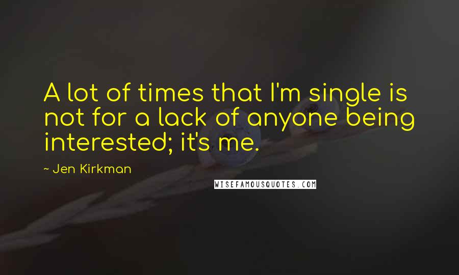 Jen Kirkman Quotes: A lot of times that I'm single is not for a lack of anyone being interested; it's me.