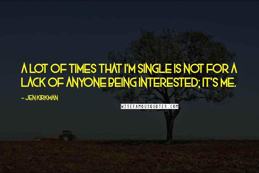 Jen Kirkman Quotes: A lot of times that I'm single is not for a lack of anyone being interested; it's me.
