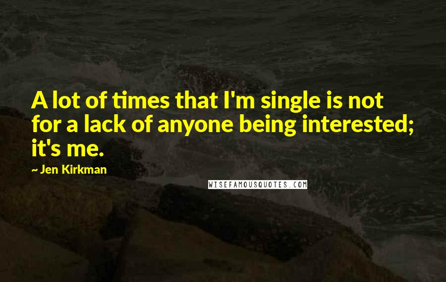 Jen Kirkman Quotes: A lot of times that I'm single is not for a lack of anyone being interested; it's me.