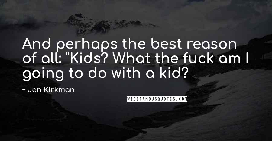 Jen Kirkman Quotes: And perhaps the best reason of all: "Kids? What the fuck am I going to do with a kid?