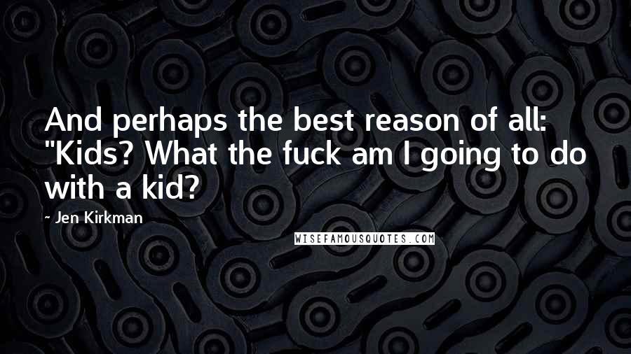 Jen Kirkman Quotes: And perhaps the best reason of all: "Kids? What the fuck am I going to do with a kid?