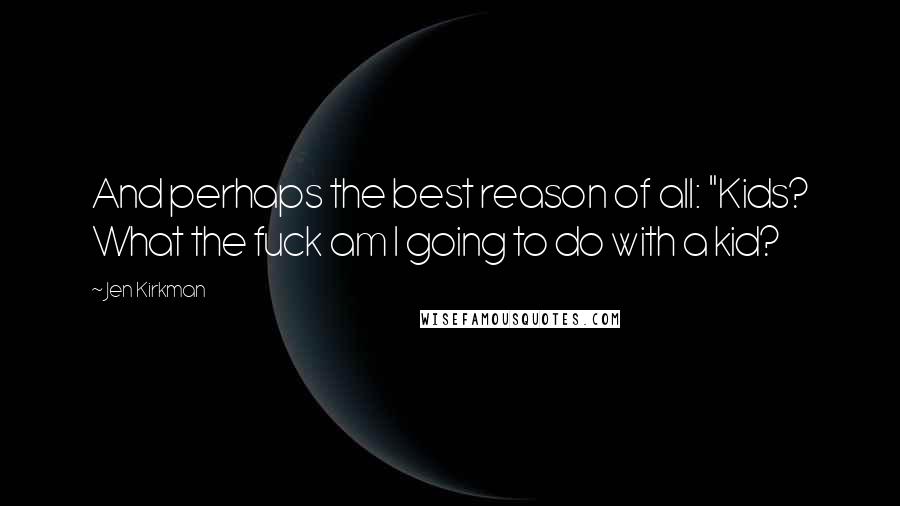 Jen Kirkman Quotes: And perhaps the best reason of all: "Kids? What the fuck am I going to do with a kid?