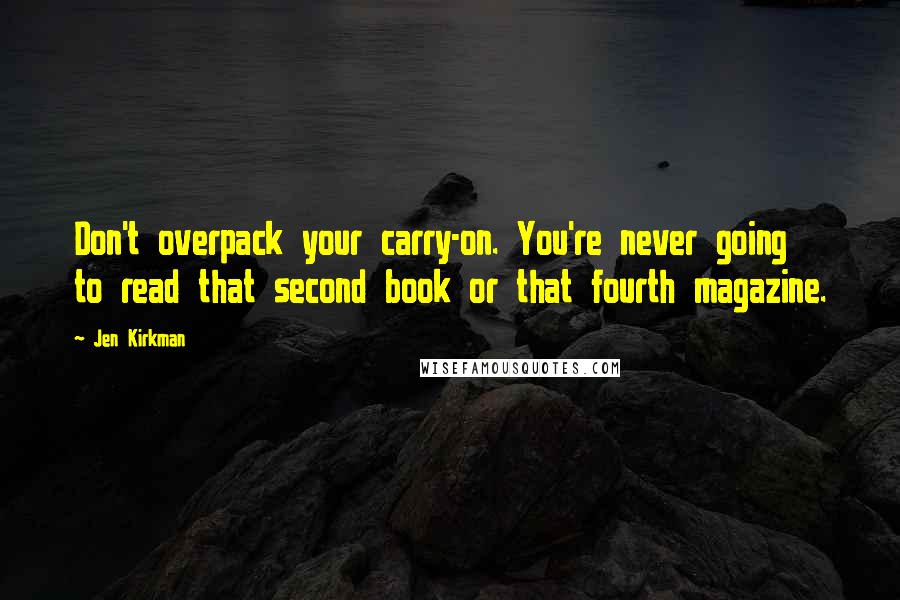 Jen Kirkman Quotes: Don't overpack your carry-on. You're never going to read that second book or that fourth magazine.