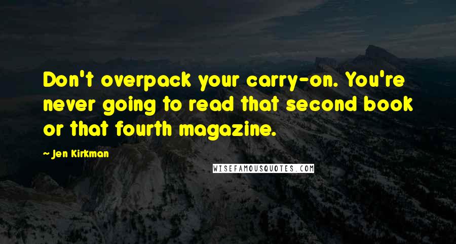 Jen Kirkman Quotes: Don't overpack your carry-on. You're never going to read that second book or that fourth magazine.