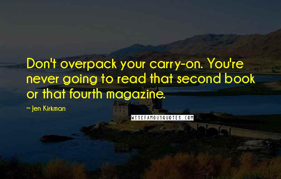 Jen Kirkman Quotes: Don't overpack your carry-on. You're never going to read that second book or that fourth magazine.