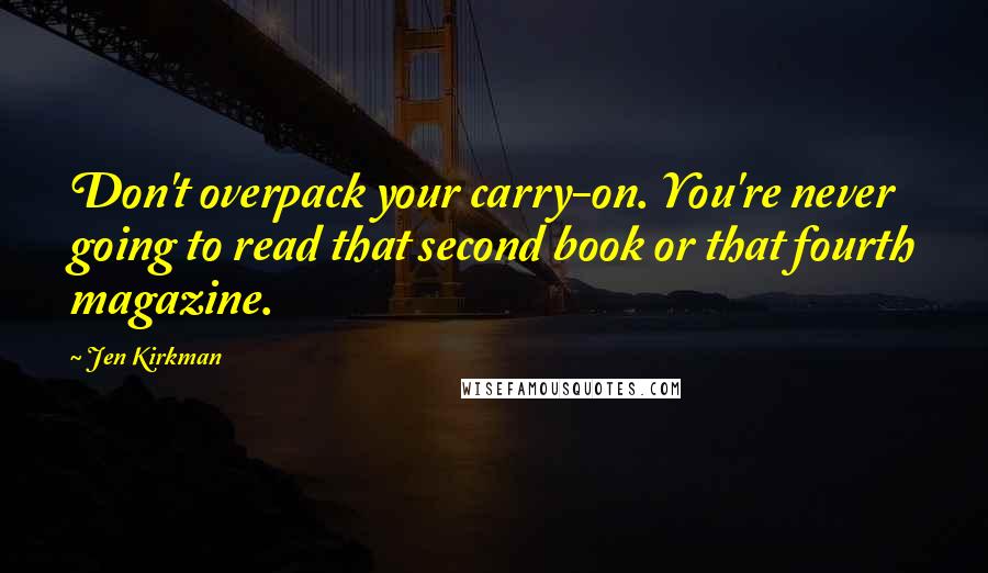 Jen Kirkman Quotes: Don't overpack your carry-on. You're never going to read that second book or that fourth magazine.