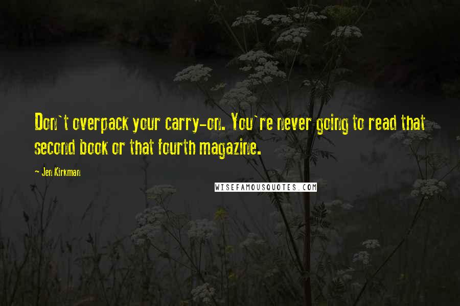 Jen Kirkman Quotes: Don't overpack your carry-on. You're never going to read that second book or that fourth magazine.