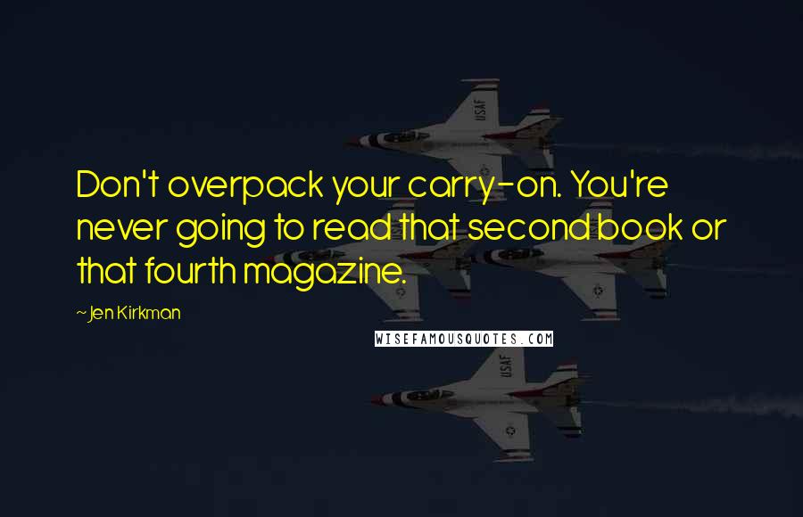 Jen Kirkman Quotes: Don't overpack your carry-on. You're never going to read that second book or that fourth magazine.