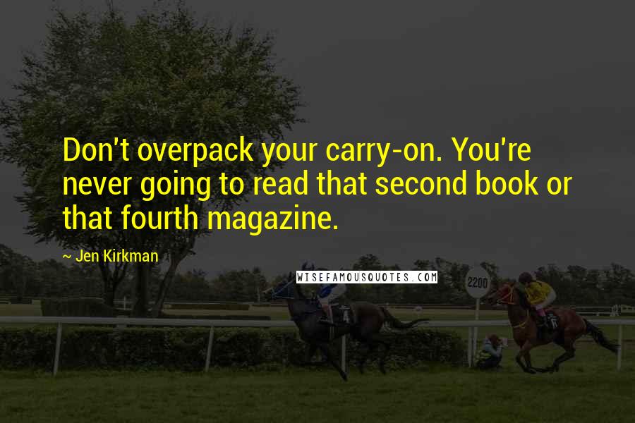 Jen Kirkman Quotes: Don't overpack your carry-on. You're never going to read that second book or that fourth magazine.