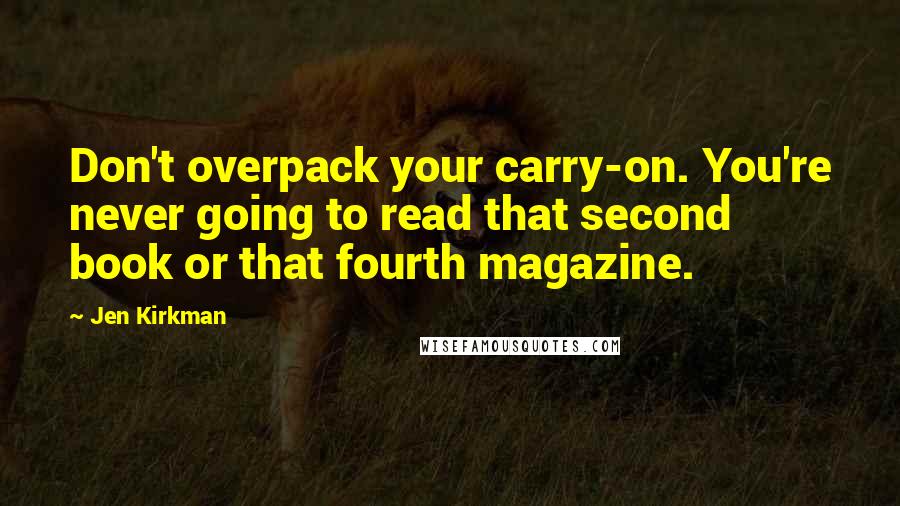 Jen Kirkman Quotes: Don't overpack your carry-on. You're never going to read that second book or that fourth magazine.