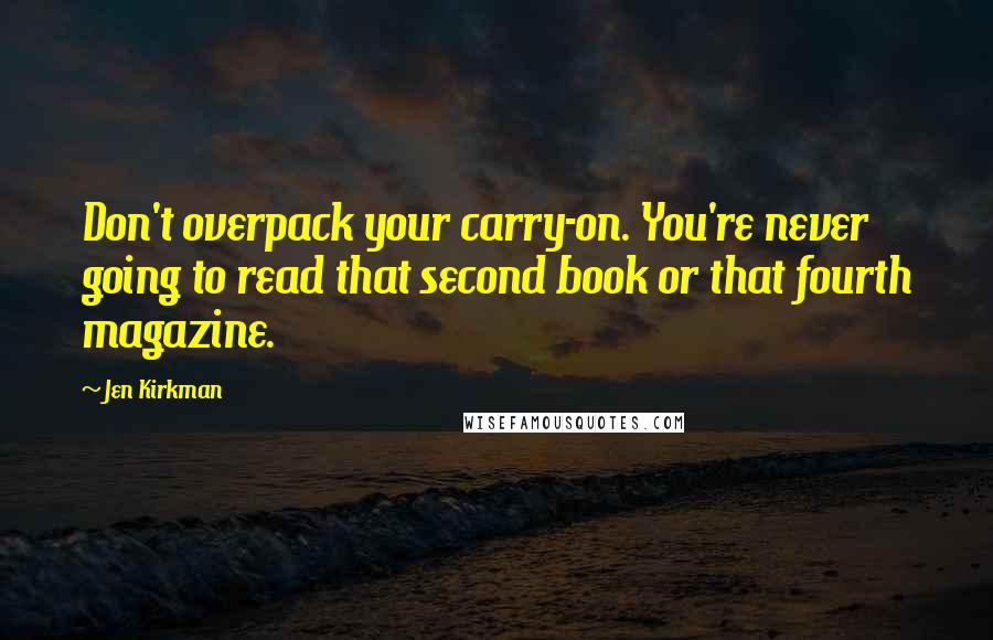 Jen Kirkman Quotes: Don't overpack your carry-on. You're never going to read that second book or that fourth magazine.