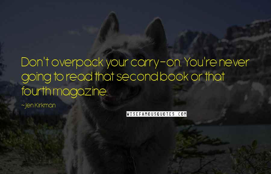 Jen Kirkman Quotes: Don't overpack your carry-on. You're never going to read that second book or that fourth magazine.