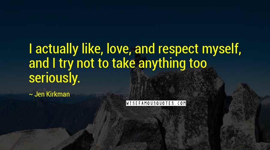 Jen Kirkman Quotes: I actually like, love, and respect myself, and I try not to take anything too seriously.