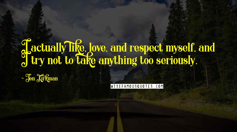 Jen Kirkman Quotes: I actually like, love, and respect myself, and I try not to take anything too seriously.