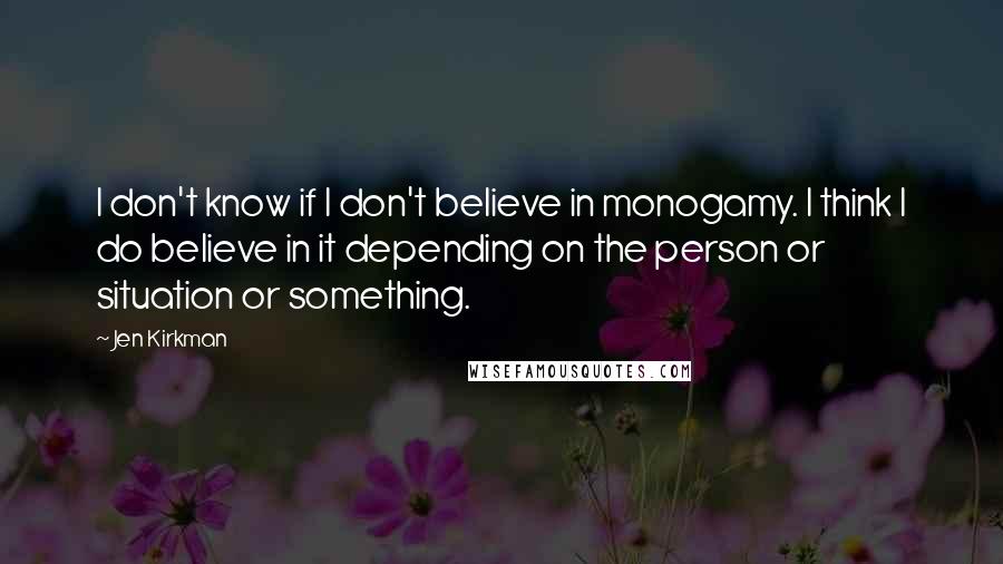 Jen Kirkman Quotes: I don't know if I don't believe in monogamy. I think I do believe in it depending on the person or situation or something.