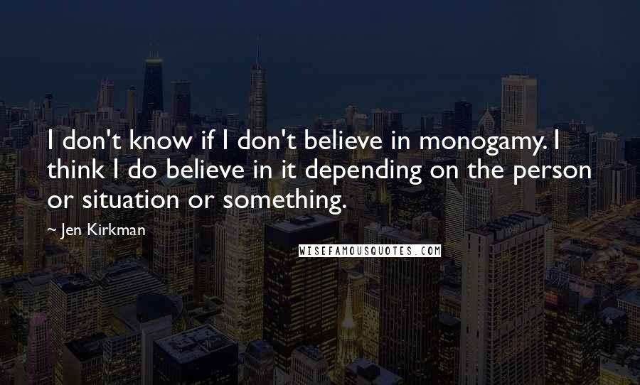 Jen Kirkman Quotes: I don't know if I don't believe in monogamy. I think I do believe in it depending on the person or situation or something.