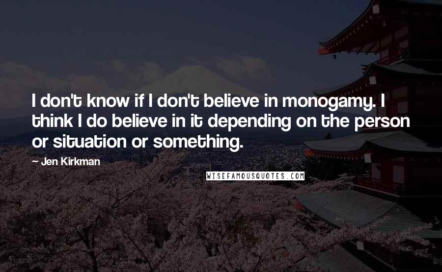 Jen Kirkman Quotes: I don't know if I don't believe in monogamy. I think I do believe in it depending on the person or situation or something.