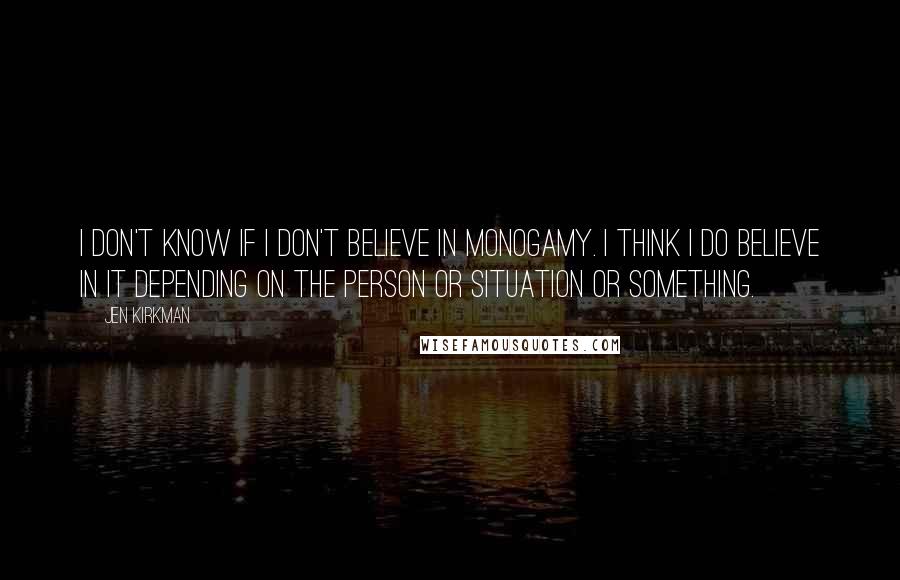 Jen Kirkman Quotes: I don't know if I don't believe in monogamy. I think I do believe in it depending on the person or situation or something.
