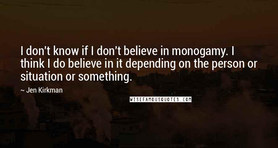 Jen Kirkman Quotes: I don't know if I don't believe in monogamy. I think I do believe in it depending on the person or situation or something.