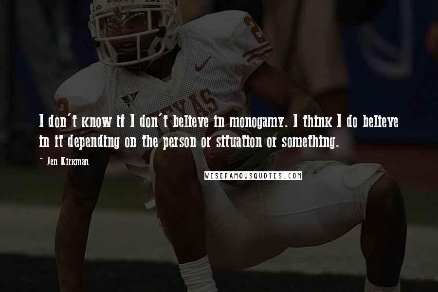 Jen Kirkman Quotes: I don't know if I don't believe in monogamy. I think I do believe in it depending on the person or situation or something.