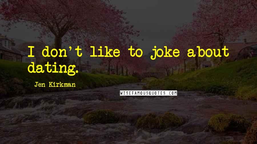 Jen Kirkman Quotes: I don't like to joke about dating.