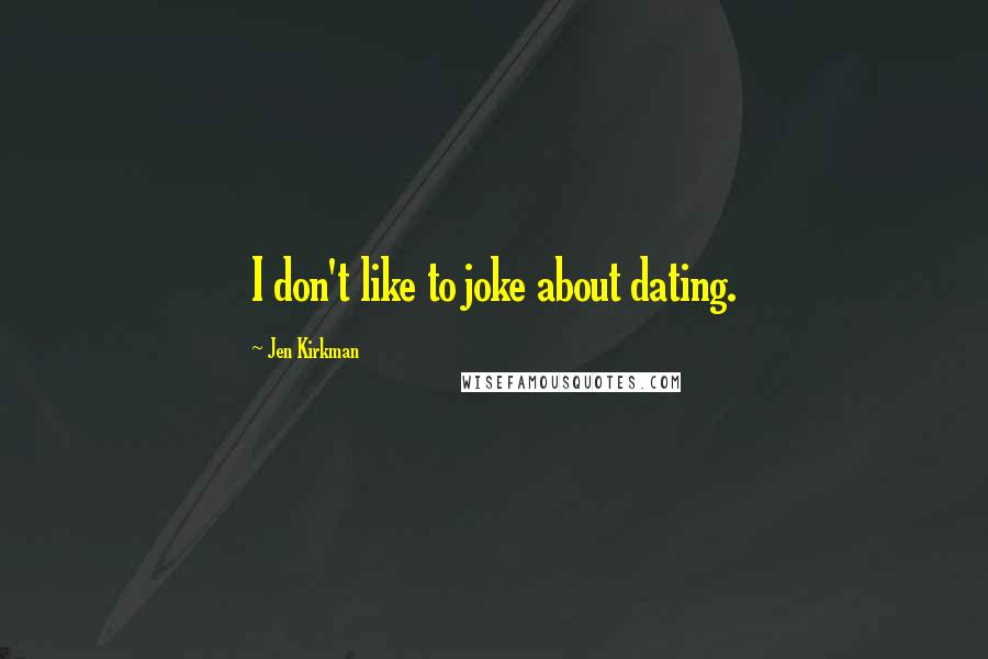 Jen Kirkman Quotes: I don't like to joke about dating.