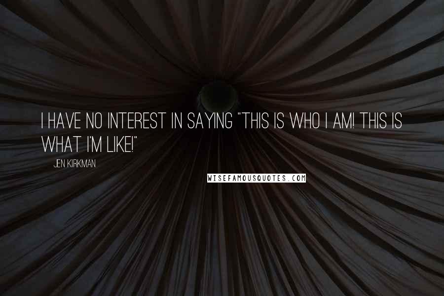 Jen Kirkman Quotes: I have no interest in saying "This is who I am! This is what I'm like!"