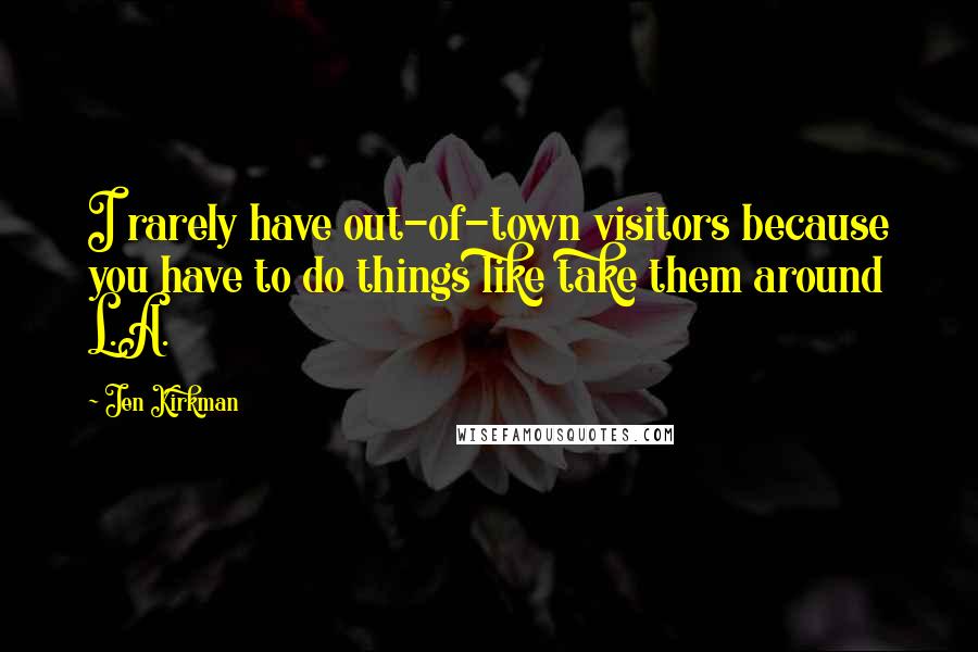 Jen Kirkman Quotes: I rarely have out-of-town visitors because you have to do things like take them around L.A.