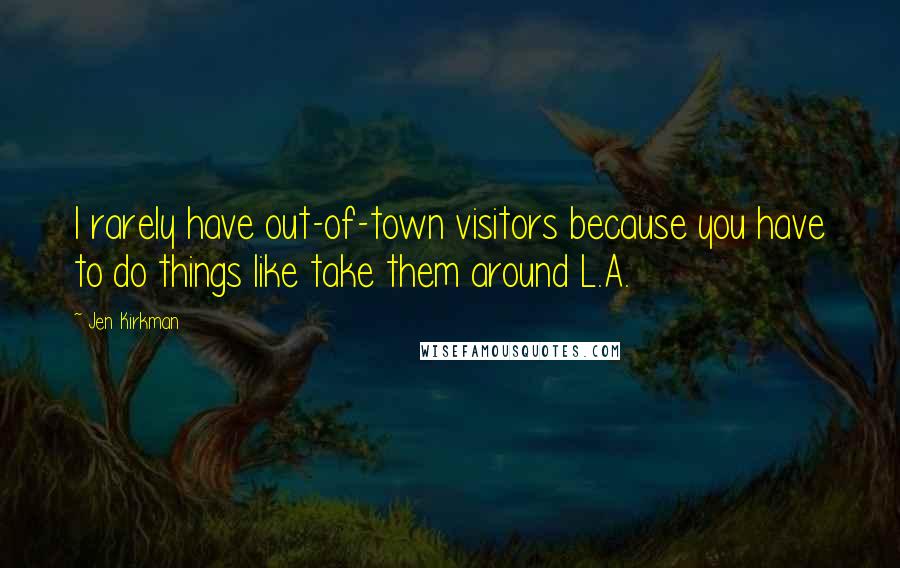 Jen Kirkman Quotes: I rarely have out-of-town visitors because you have to do things like take them around L.A.