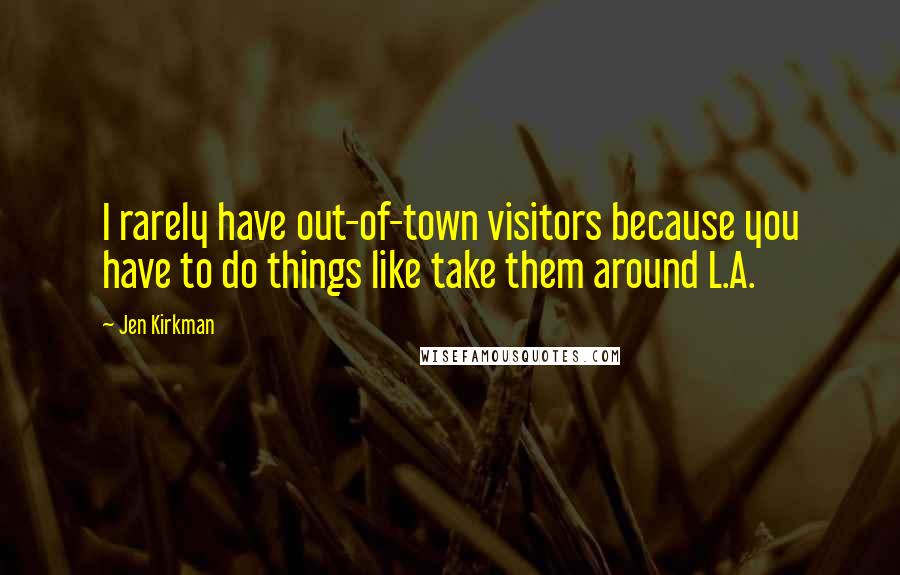 Jen Kirkman Quotes: I rarely have out-of-town visitors because you have to do things like take them around L.A.