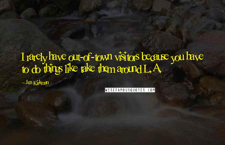 Jen Kirkman Quotes: I rarely have out-of-town visitors because you have to do things like take them around L.A.