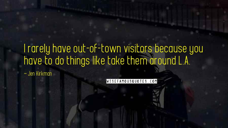 Jen Kirkman Quotes: I rarely have out-of-town visitors because you have to do things like take them around L.A.