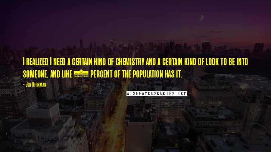 Jen Kirkman Quotes: I realized I need a certain kind of chemistry and a certain kind of look to be into someone, and like 1 percent of the population has it.