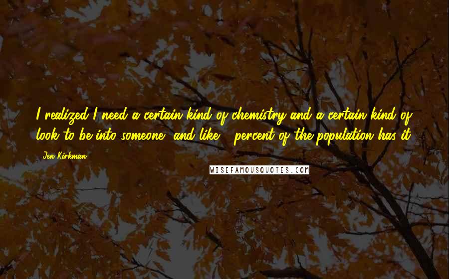 Jen Kirkman Quotes: I realized I need a certain kind of chemistry and a certain kind of look to be into someone, and like 1 percent of the population has it.