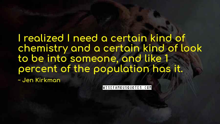 Jen Kirkman Quotes: I realized I need a certain kind of chemistry and a certain kind of look to be into someone, and like 1 percent of the population has it.