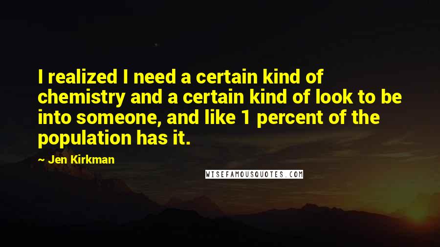 Jen Kirkman Quotes: I realized I need a certain kind of chemistry and a certain kind of look to be into someone, and like 1 percent of the population has it.
