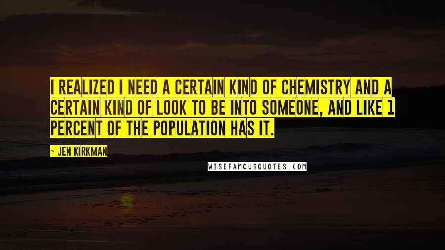 Jen Kirkman Quotes: I realized I need a certain kind of chemistry and a certain kind of look to be into someone, and like 1 percent of the population has it.