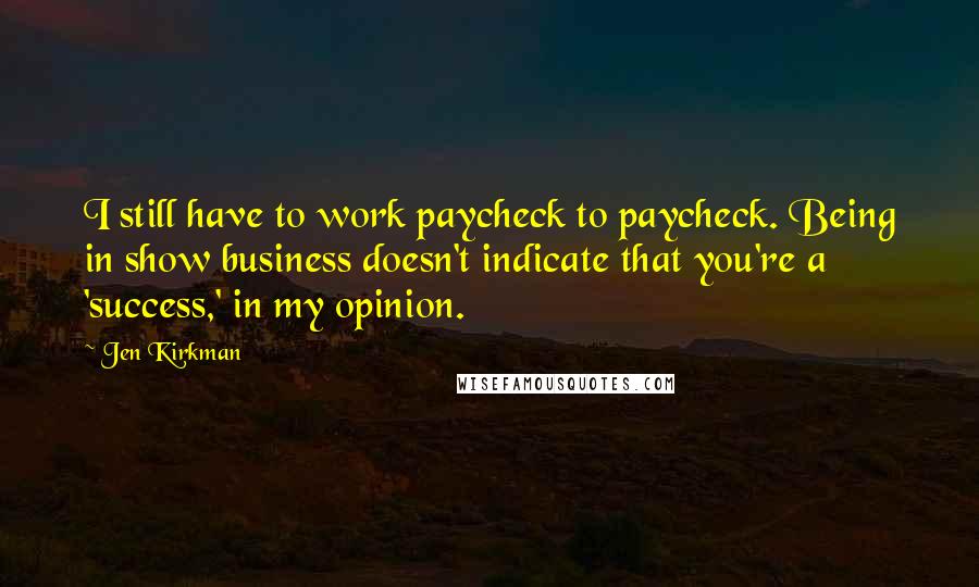 Jen Kirkman Quotes: I still have to work paycheck to paycheck. Being in show business doesn't indicate that you're a 'success,' in my opinion.