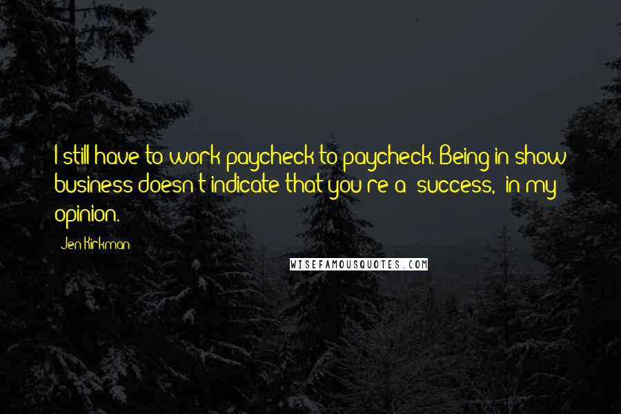 Jen Kirkman Quotes: I still have to work paycheck to paycheck. Being in show business doesn't indicate that you're a 'success,' in my opinion.