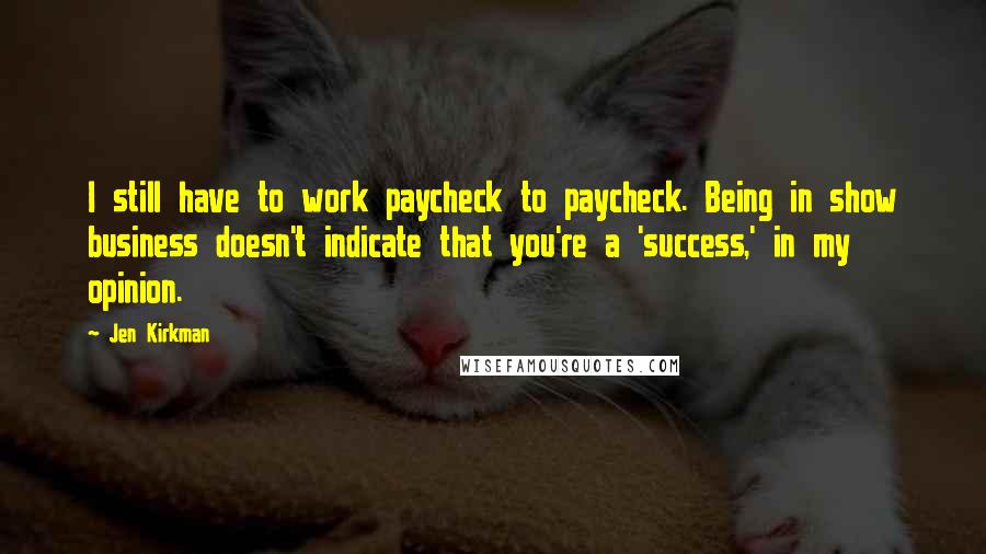 Jen Kirkman Quotes: I still have to work paycheck to paycheck. Being in show business doesn't indicate that you're a 'success,' in my opinion.