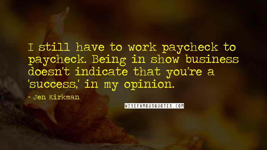 Jen Kirkman Quotes: I still have to work paycheck to paycheck. Being in show business doesn't indicate that you're a 'success,' in my opinion.