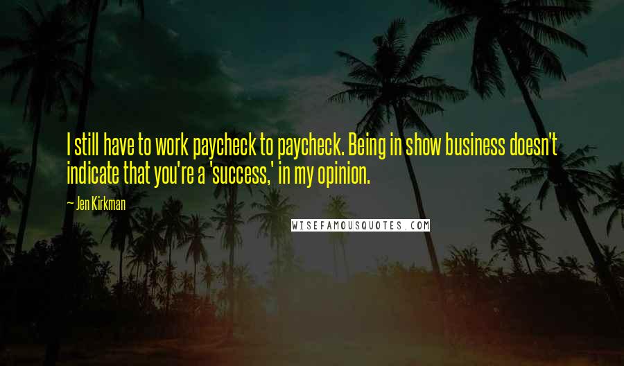 Jen Kirkman Quotes: I still have to work paycheck to paycheck. Being in show business doesn't indicate that you're a 'success,' in my opinion.