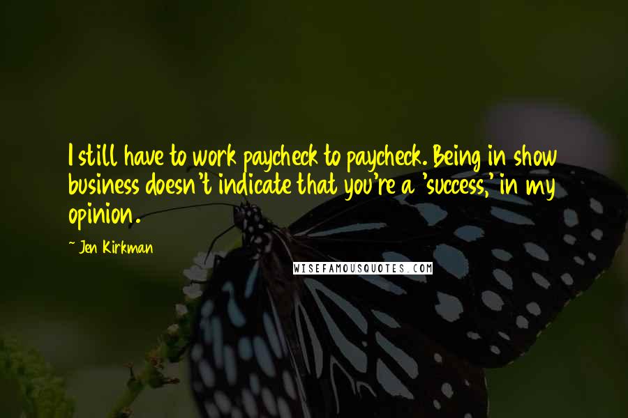 Jen Kirkman Quotes: I still have to work paycheck to paycheck. Being in show business doesn't indicate that you're a 'success,' in my opinion.