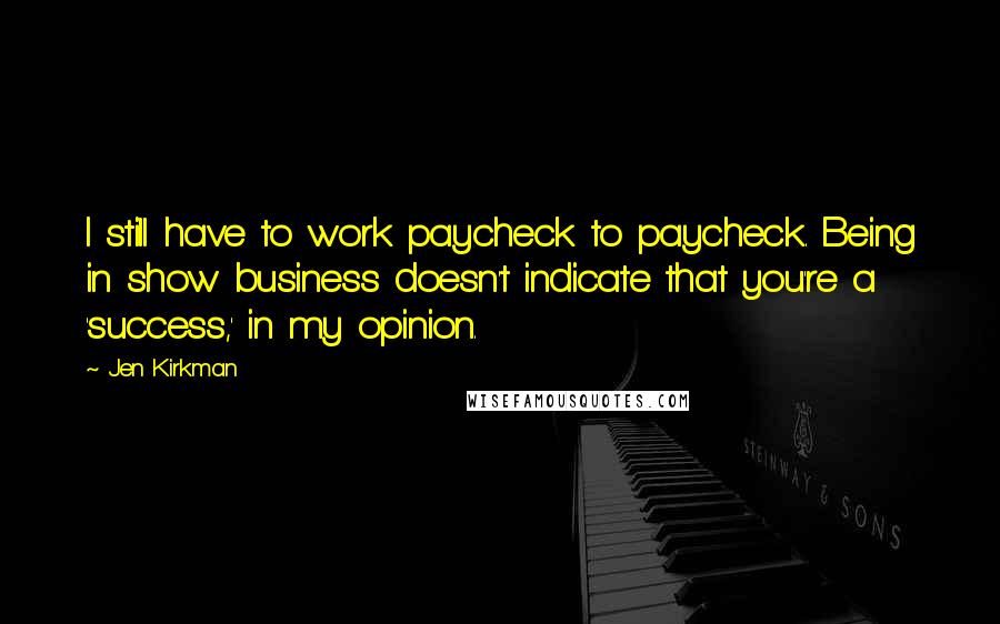 Jen Kirkman Quotes: I still have to work paycheck to paycheck. Being in show business doesn't indicate that you're a 'success,' in my opinion.