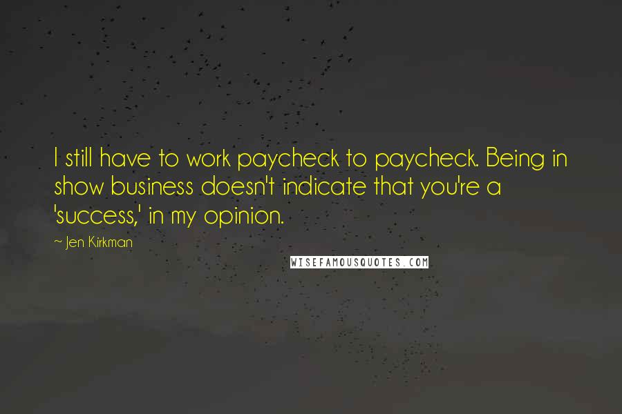 Jen Kirkman Quotes: I still have to work paycheck to paycheck. Being in show business doesn't indicate that you're a 'success,' in my opinion.