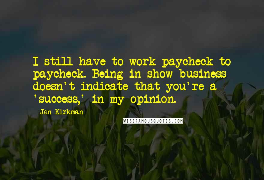 Jen Kirkman Quotes: I still have to work paycheck to paycheck. Being in show business doesn't indicate that you're a 'success,' in my opinion.