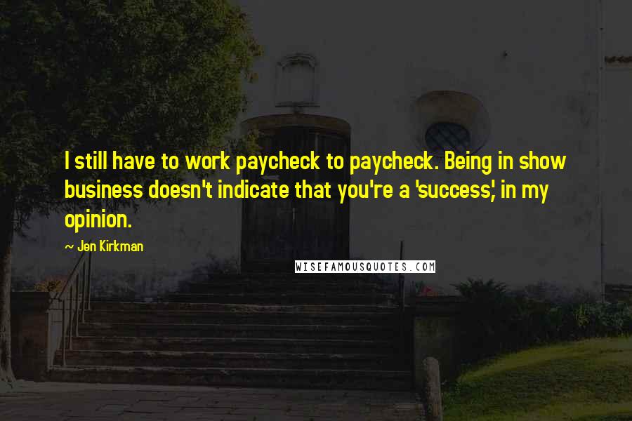 Jen Kirkman Quotes: I still have to work paycheck to paycheck. Being in show business doesn't indicate that you're a 'success,' in my opinion.