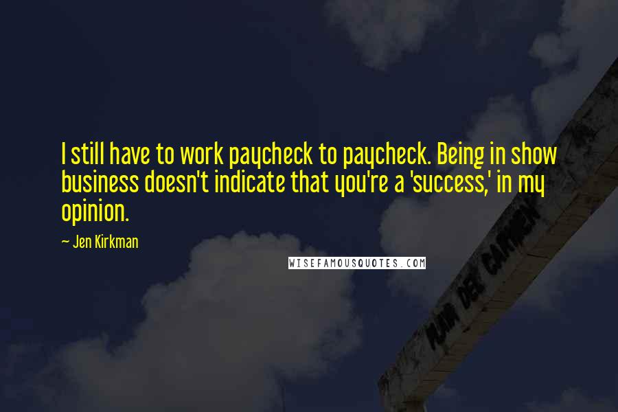 Jen Kirkman Quotes: I still have to work paycheck to paycheck. Being in show business doesn't indicate that you're a 'success,' in my opinion.