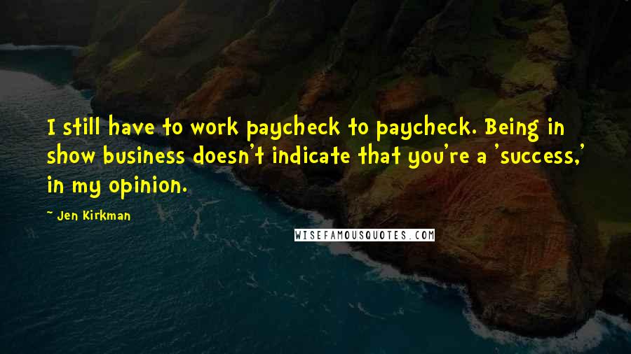 Jen Kirkman Quotes: I still have to work paycheck to paycheck. Being in show business doesn't indicate that you're a 'success,' in my opinion.