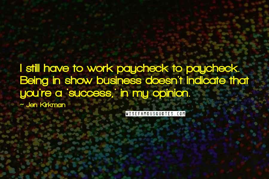 Jen Kirkman Quotes: I still have to work paycheck to paycheck. Being in show business doesn't indicate that you're a 'success,' in my opinion.